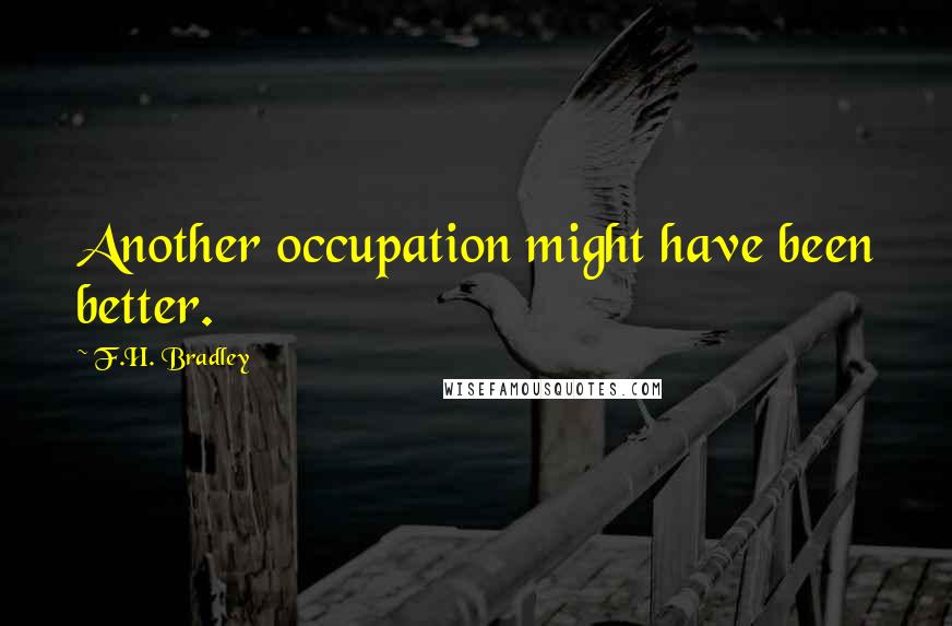 F.H. Bradley Quotes: Another occupation might have been better.