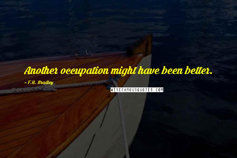 F.H. Bradley Quotes: Another occupation might have been better.