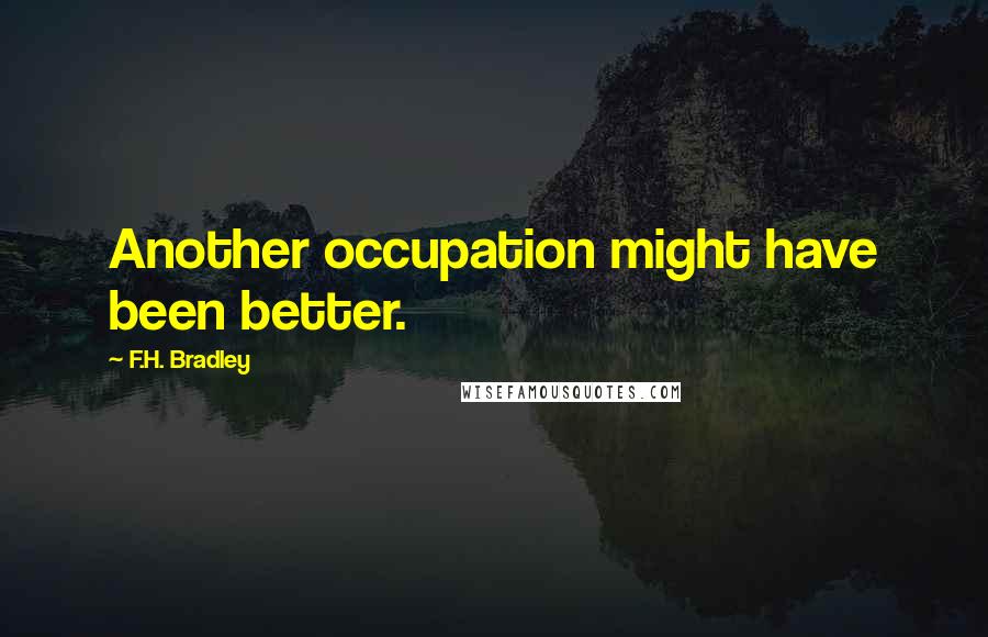 F.H. Bradley Quotes: Another occupation might have been better.