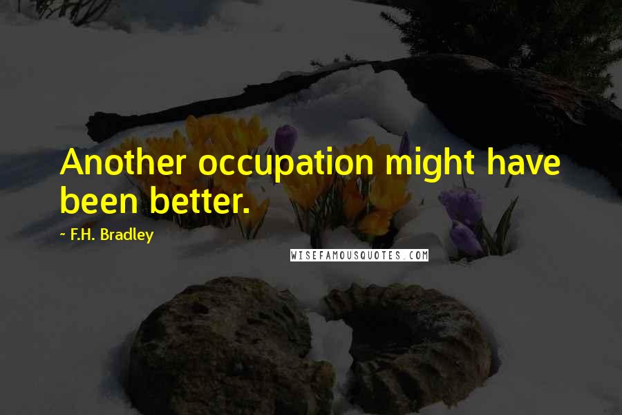 F.H. Bradley Quotes: Another occupation might have been better.