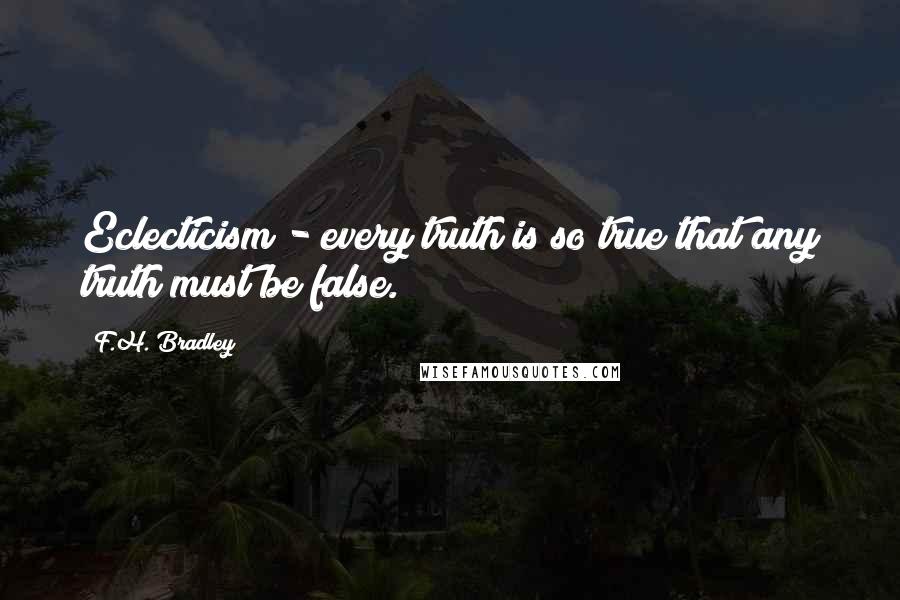 F.H. Bradley Quotes: Eclecticism - every truth is so true that any truth must be false.