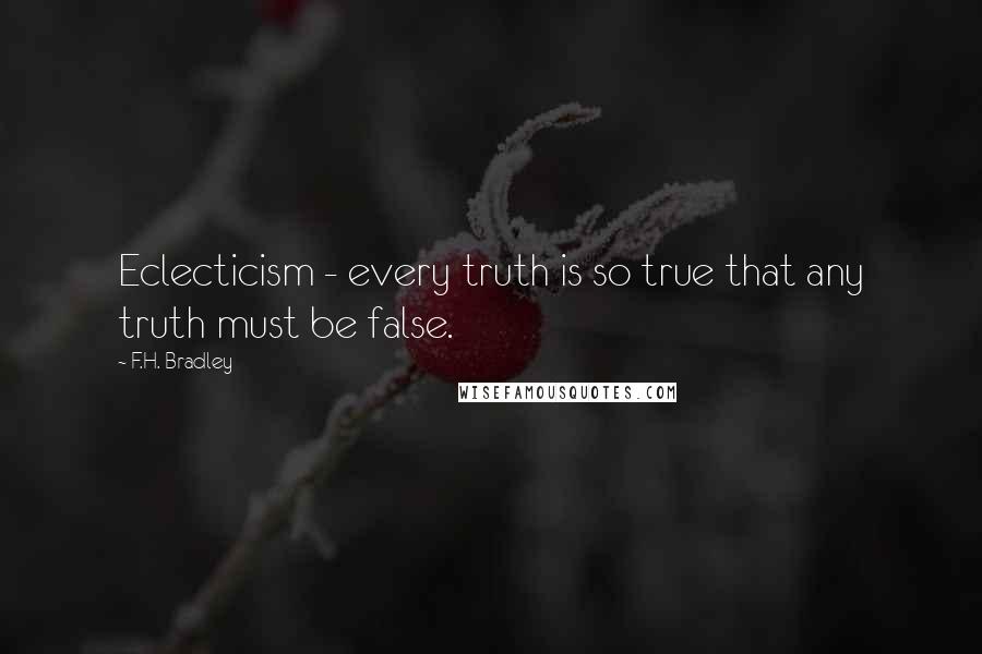 F.H. Bradley Quotes: Eclecticism - every truth is so true that any truth must be false.