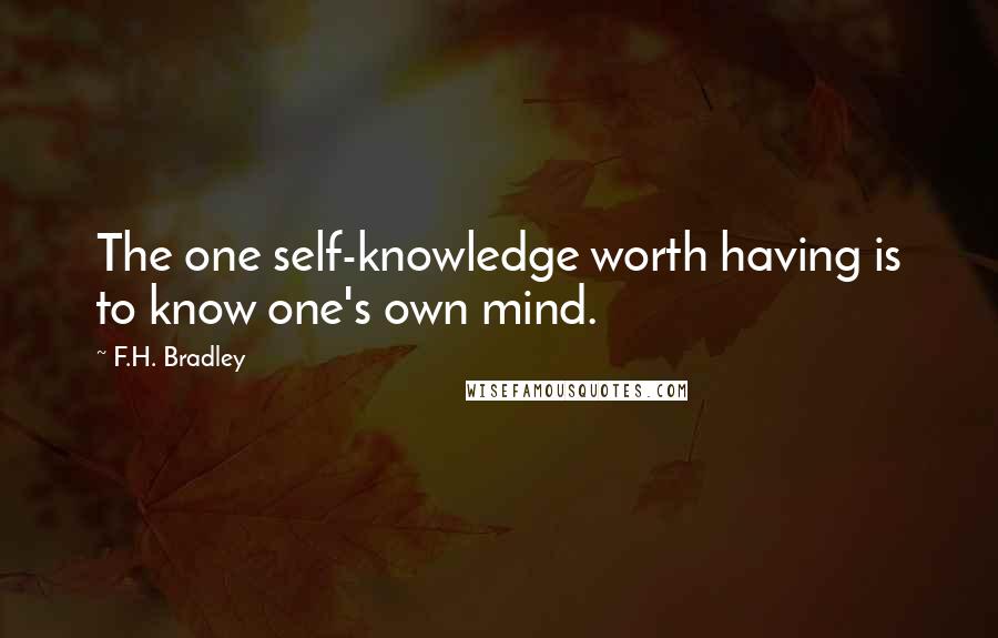 F.H. Bradley Quotes: The one self-knowledge worth having is to know one's own mind.