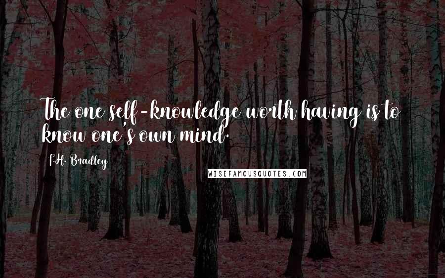 F.H. Bradley Quotes: The one self-knowledge worth having is to know one's own mind.