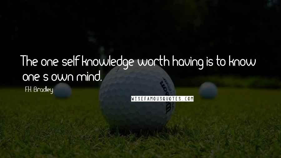 F.H. Bradley Quotes: The one self-knowledge worth having is to know one's own mind.