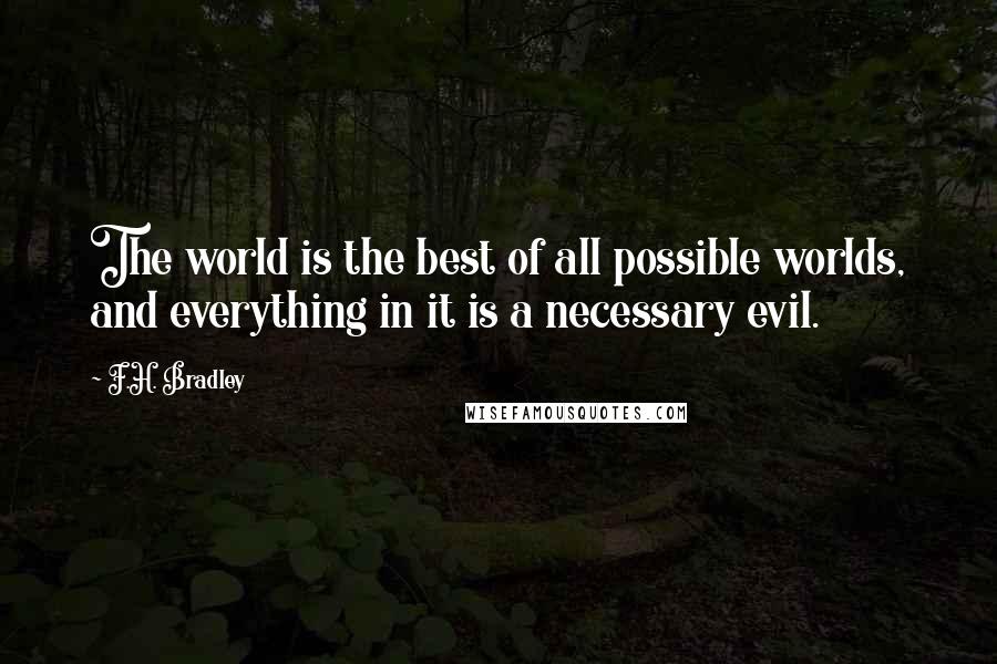 F.H. Bradley Quotes: The world is the best of all possible worlds, and everything in it is a necessary evil.