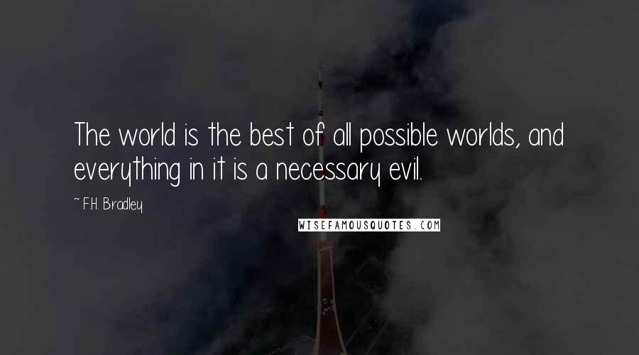 F.H. Bradley Quotes: The world is the best of all possible worlds, and everything in it is a necessary evil.