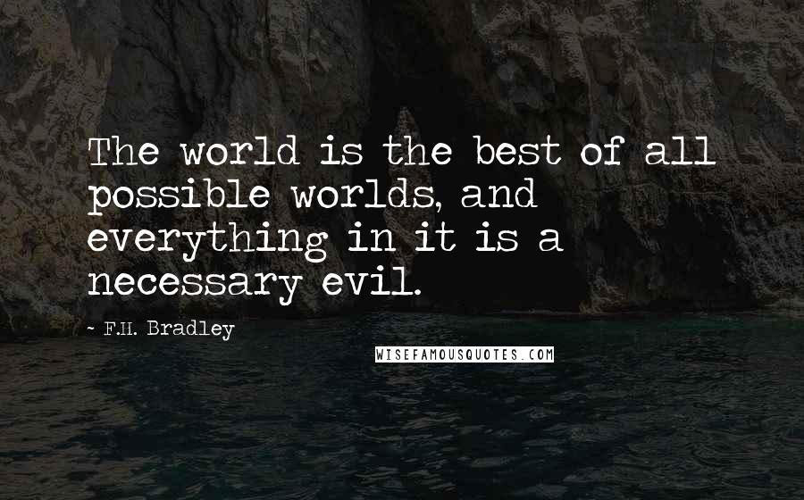 F.H. Bradley Quotes: The world is the best of all possible worlds, and everything in it is a necessary evil.