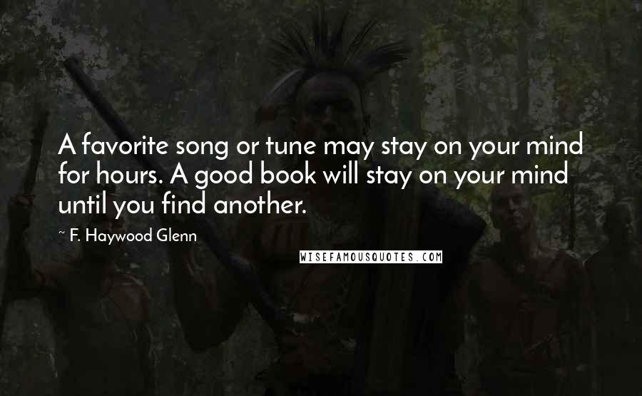 F. Haywood Glenn Quotes: A favorite song or tune may stay on your mind for hours. A good book will stay on your mind until you find another.