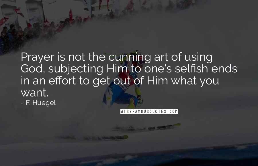 F. Huegel Quotes: Prayer is not the cunning art of using God, subjecting Him to one's selfish ends in an effort to get out of Him what you want.