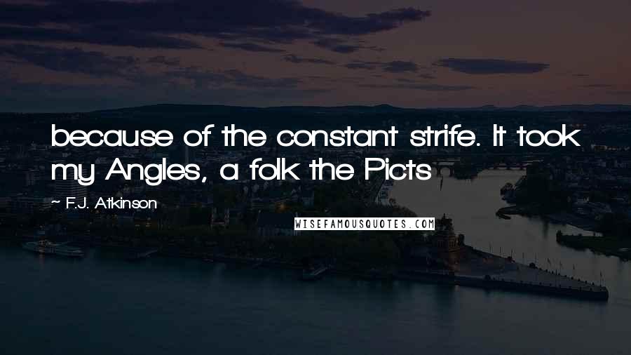 F.J. Atkinson Quotes: because of the constant strife. It took my Angles, a folk the Picts