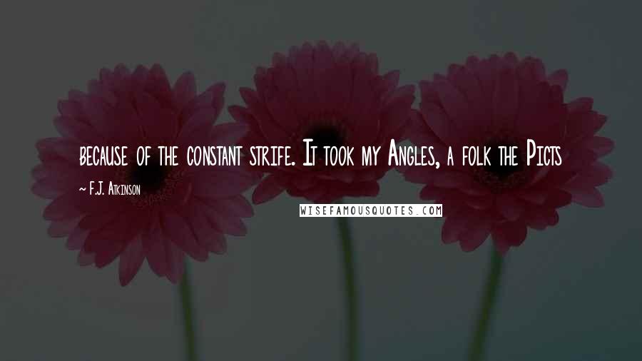 F.J. Atkinson Quotes: because of the constant strife. It took my Angles, a folk the Picts