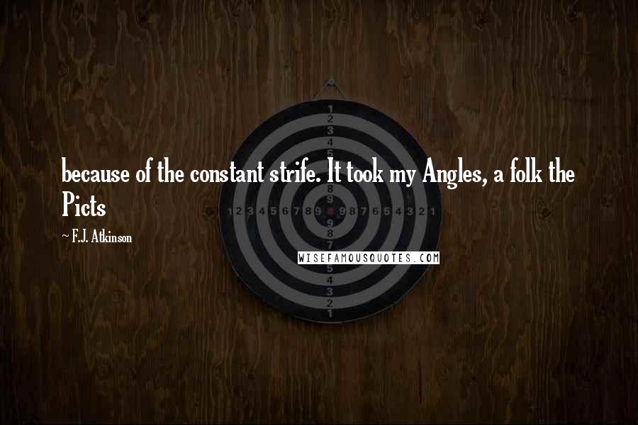 F.J. Atkinson Quotes: because of the constant strife. It took my Angles, a folk the Picts