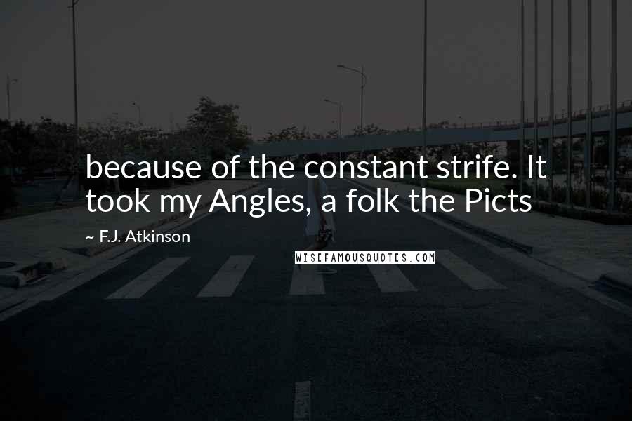 F.J. Atkinson Quotes: because of the constant strife. It took my Angles, a folk the Picts