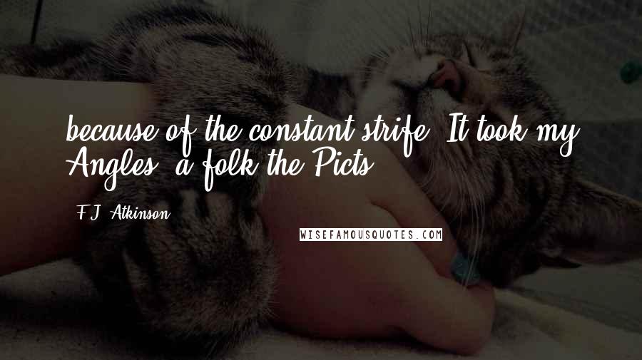 F.J. Atkinson Quotes: because of the constant strife. It took my Angles, a folk the Picts