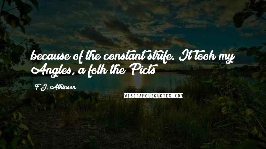 F.J. Atkinson Quotes: because of the constant strife. It took my Angles, a folk the Picts