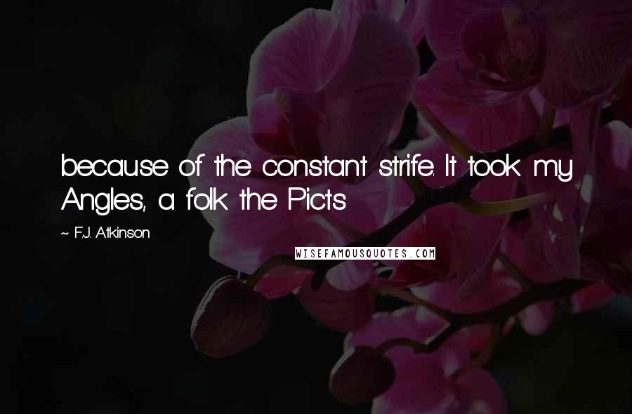 F.J. Atkinson Quotes: because of the constant strife. It took my Angles, a folk the Picts