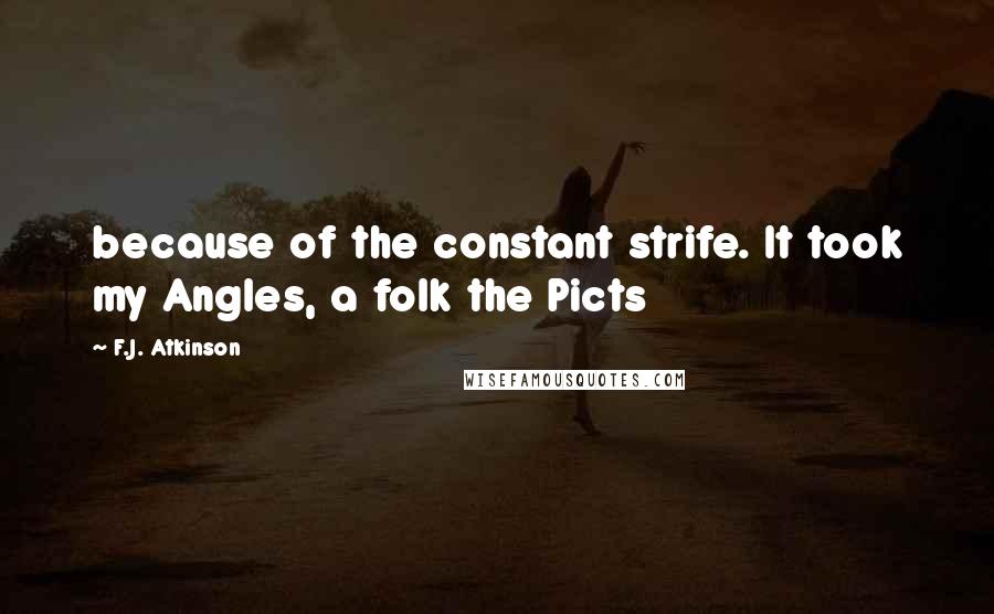 F.J. Atkinson Quotes: because of the constant strife. It took my Angles, a folk the Picts