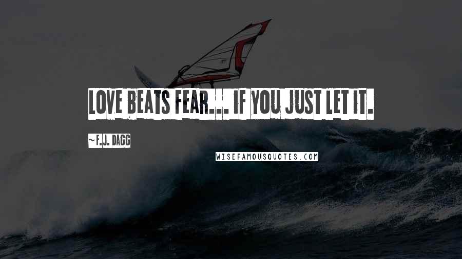 F.J. Dagg Quotes: Love beats fear... if you just let it.