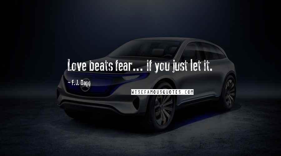 F.J. Dagg Quotes: Love beats fear... if you just let it.