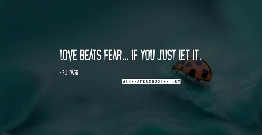 F.J. Dagg Quotes: Love beats fear... if you just let it.