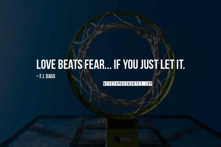 F.J. Dagg Quotes: Love beats fear... if you just let it.