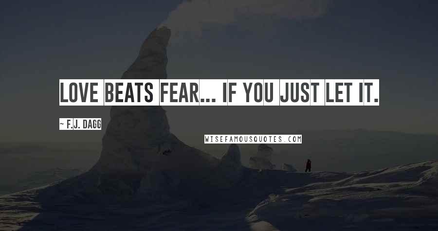 F.J. Dagg Quotes: Love beats fear... if you just let it.