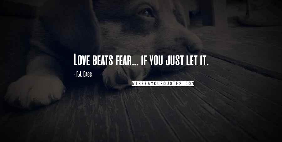 F.J. Dagg Quotes: Love beats fear... if you just let it.