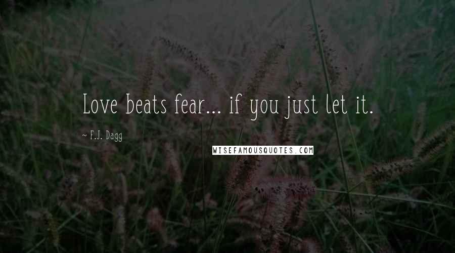 F.J. Dagg Quotes: Love beats fear... if you just let it.