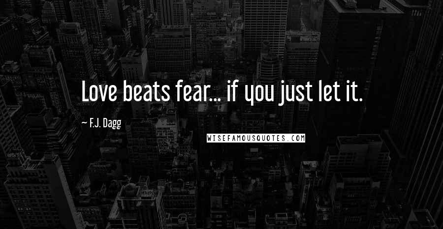 F.J. Dagg Quotes: Love beats fear... if you just let it.