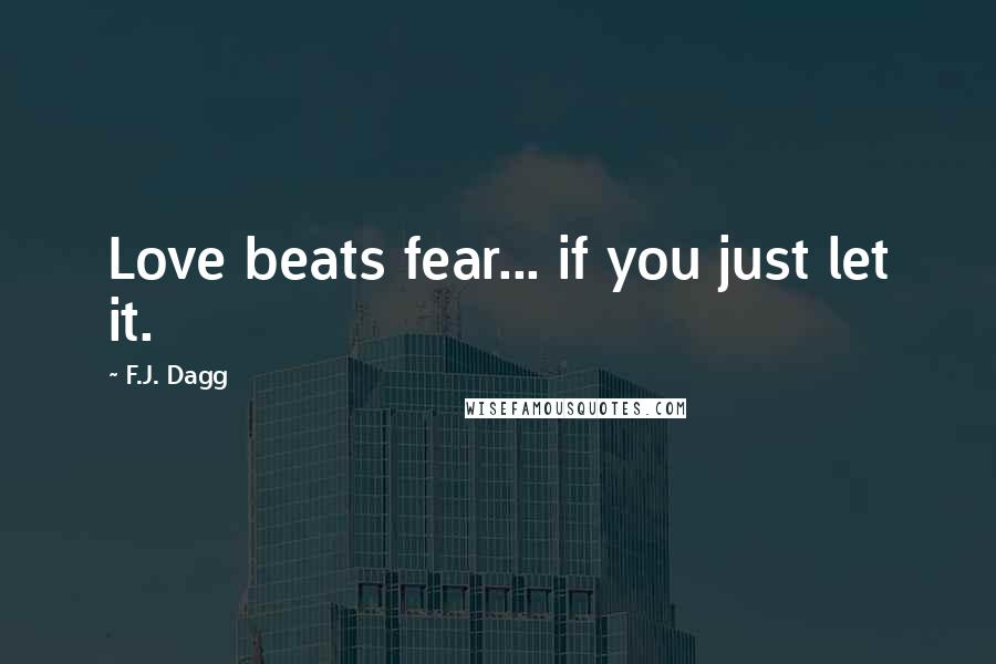 F.J. Dagg Quotes: Love beats fear... if you just let it.