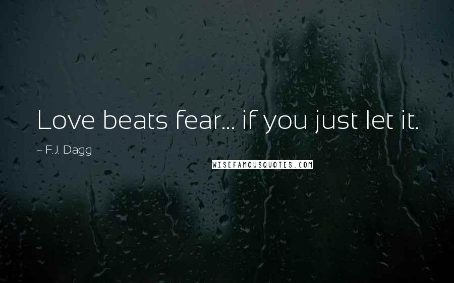 F.J. Dagg Quotes: Love beats fear... if you just let it.