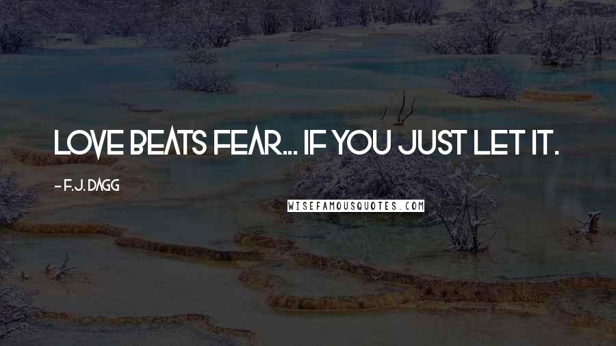 F.J. Dagg Quotes: Love beats fear... if you just let it.