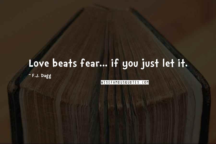 F.J. Dagg Quotes: Love beats fear... if you just let it.