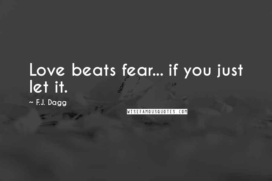 F.J. Dagg Quotes: Love beats fear... if you just let it.