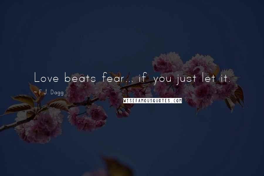 F.J. Dagg Quotes: Love beats fear... if you just let it.