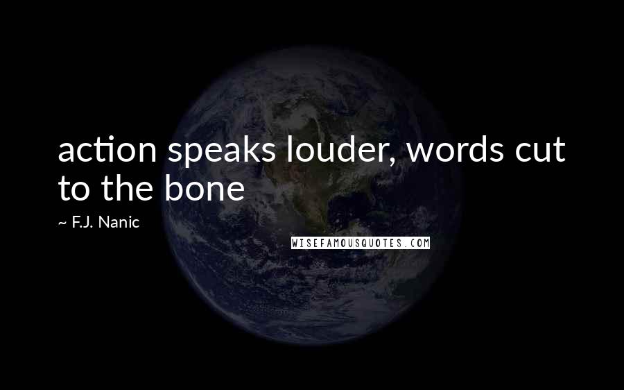 F.J. Nanic Quotes: action speaks louder, words cut to the bone