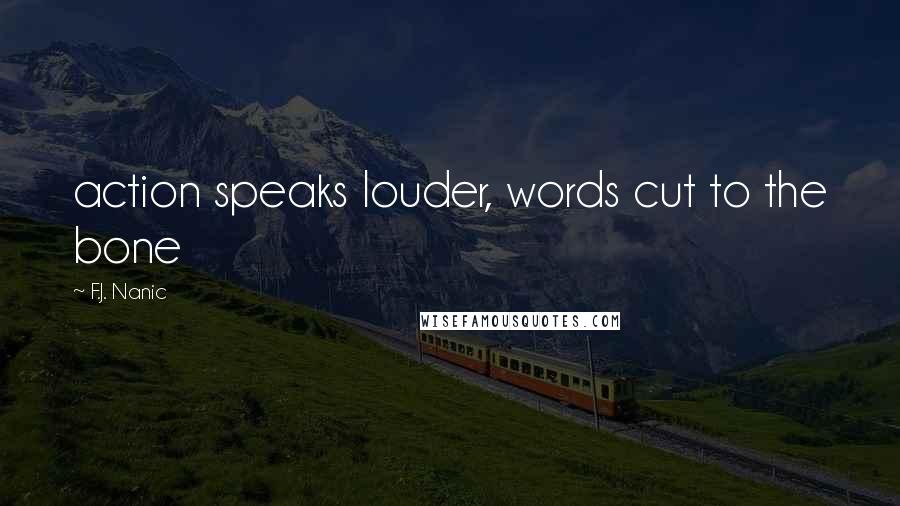 F.J. Nanic Quotes: action speaks louder, words cut to the bone