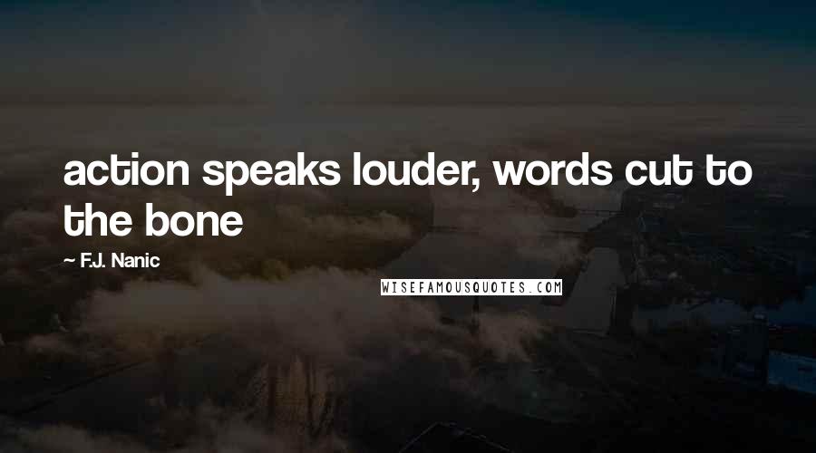 F.J. Nanic Quotes: action speaks louder, words cut to the bone