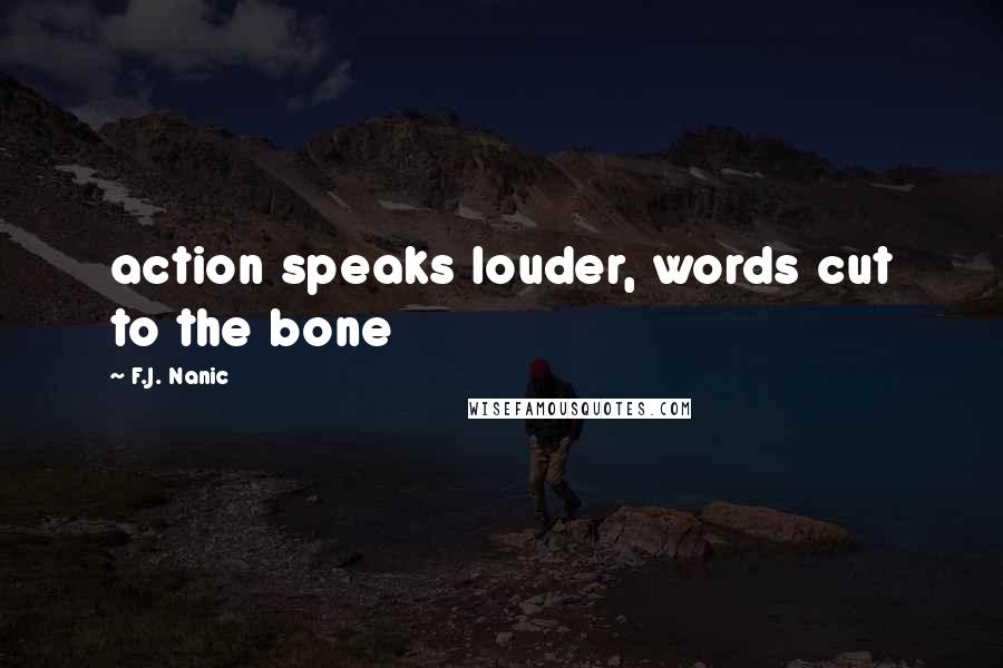 F.J. Nanic Quotes: action speaks louder, words cut to the bone