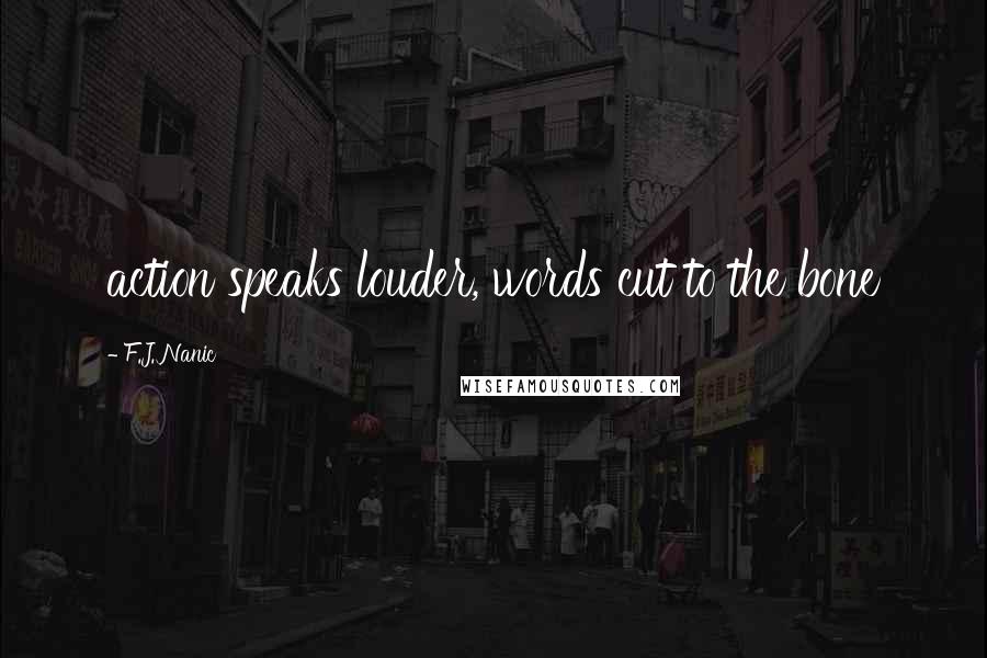 F.J. Nanic Quotes: action speaks louder, words cut to the bone