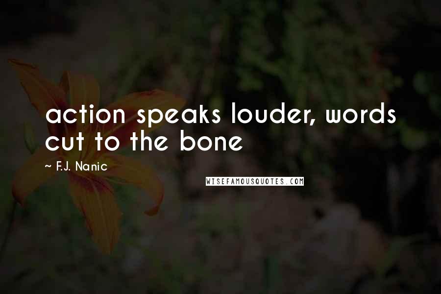 F.J. Nanic Quotes: action speaks louder, words cut to the bone