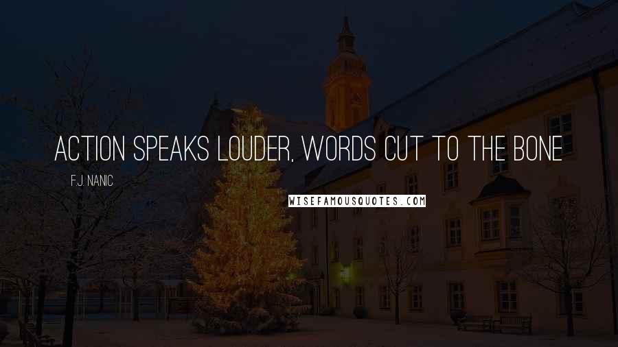 F.J. Nanic Quotes: action speaks louder, words cut to the bone