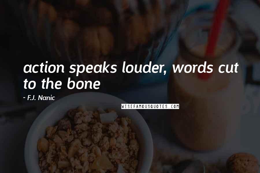 F.J. Nanic Quotes: action speaks louder, words cut to the bone