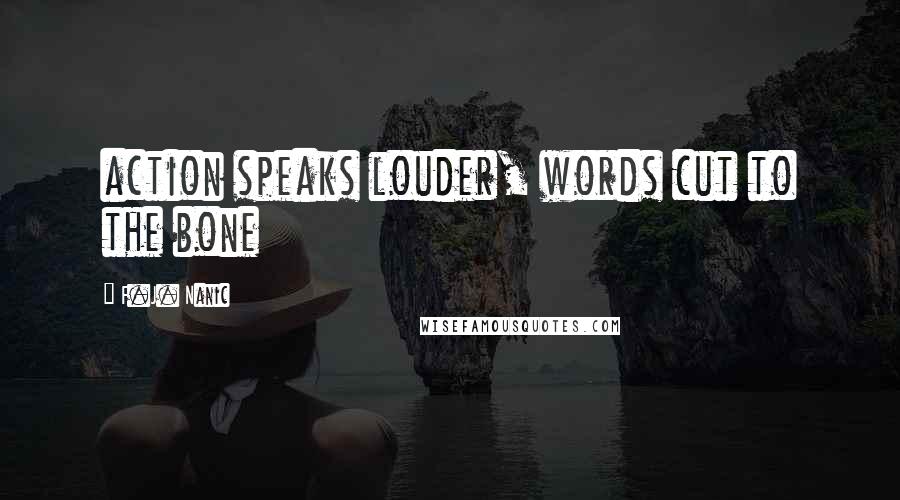 F.J. Nanic Quotes: action speaks louder, words cut to the bone