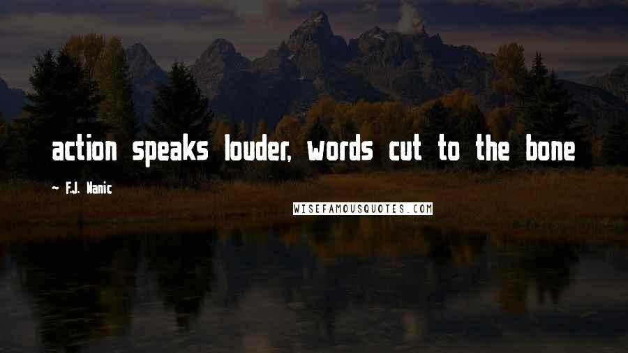 F.J. Nanic Quotes: action speaks louder, words cut to the bone