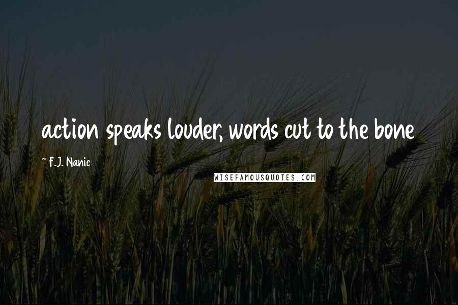 F.J. Nanic Quotes: action speaks louder, words cut to the bone