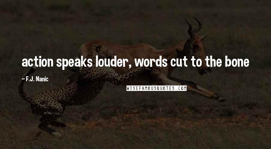 F.J. Nanic Quotes: action speaks louder, words cut to the bone