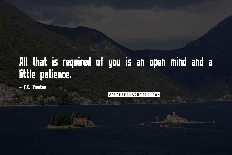 F.K. Preston Quotes: All that is required of you is an open mind and a little patience.