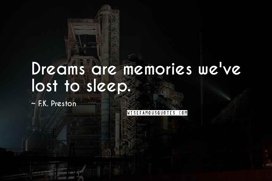 F.K. Preston Quotes: Dreams are memories we've lost to sleep.